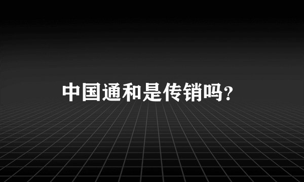 中国通和是传销吗？