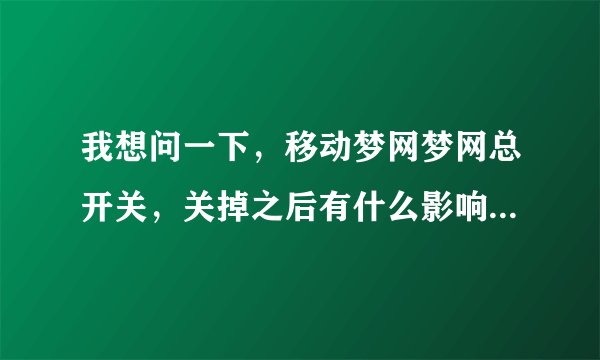 我想问一下，移动梦网梦网总开关，关掉之后有什么影响吗？还有移动梦网有什么用啊？