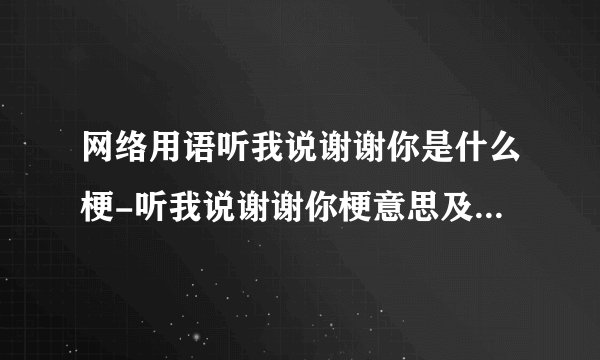 网络用语听我说谢谢你是什么梗-听我说谢谢你梗意思及出处分享