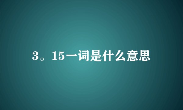 3。15一词是什么意思