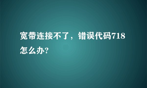 宽带连接不了，错误代码718怎么办?