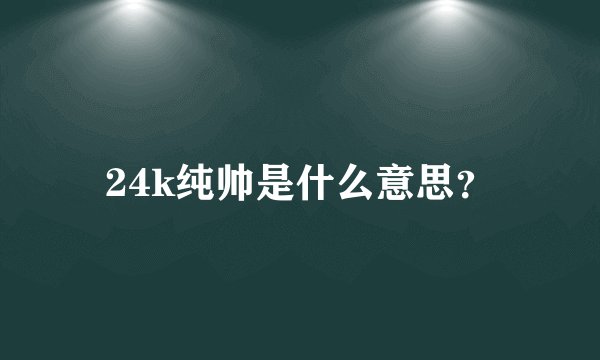 24k纯帅是什么意思？