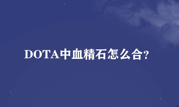 DOTA中血精石怎么合？