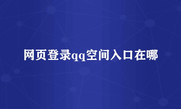 网页登录qq空间入口在哪