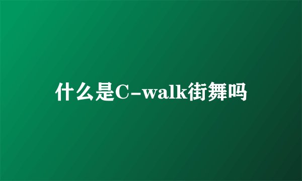 什么是C-walk街舞吗