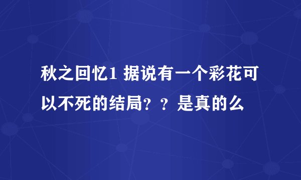 秋之回忆1 据说有一个彩花可以不死的结局？？是真的么