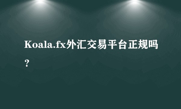 Koala.fx外汇交易平台正规吗？