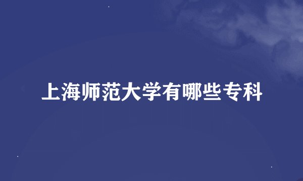 上海师范大学有哪些专科
