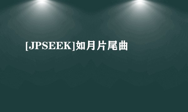 [JPSEEK]如月片尾曲