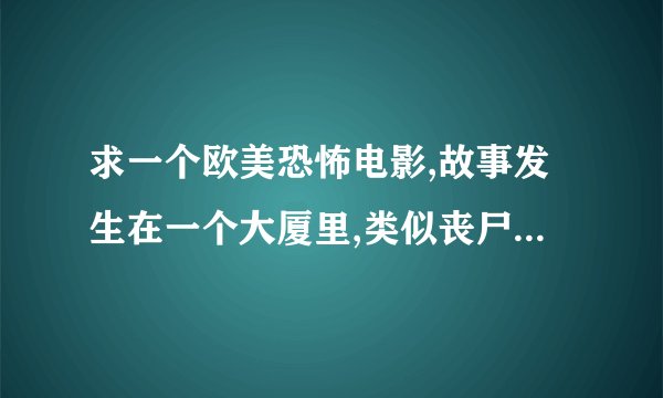 求一个欧美恐怖电影,故事发生在一个大厦里,类似丧尸类的,被感染的人脸上一半正常一半腐烂,