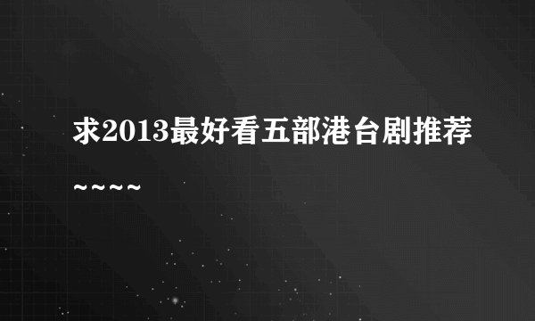 求2013最好看五部港台剧推荐~~~~
