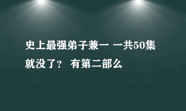 史上最强弟子兼一 一共50集就没了？ 有第二部么