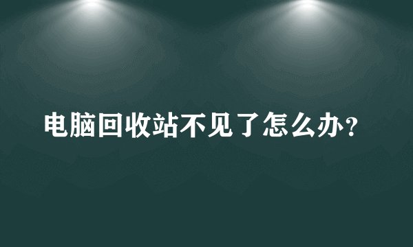 电脑回收站不见了怎么办？