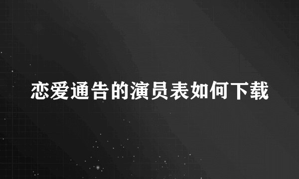 恋爱通告的演员表如何下载