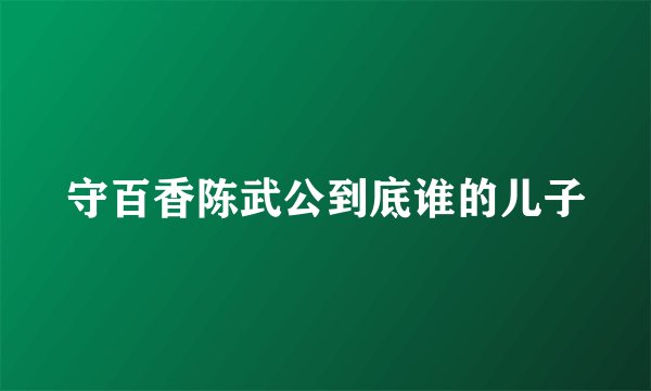 守百香陈武公到底谁的儿子