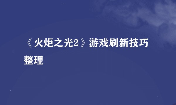 《火炬之光2》游戏刷新技巧整理