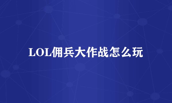 LOL佣兵大作战怎么玩