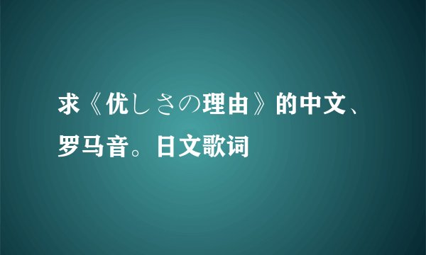 求《优しさの理由》的中文、罗马音。日文歌词