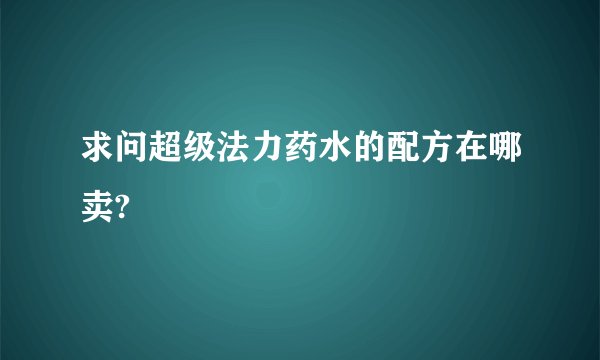 求问超级法力药水的配方在哪卖?