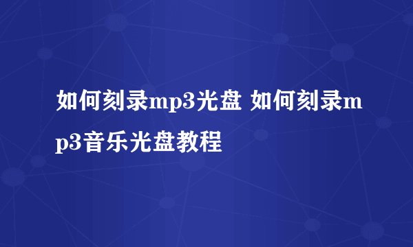 如何刻录mp3光盘 如何刻录mp3音乐光盘教程
