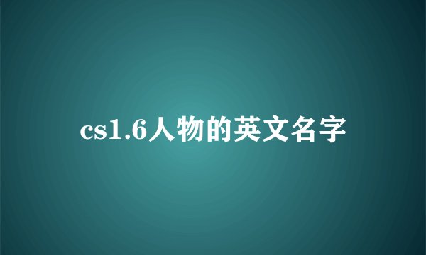 cs1.6人物的英文名字