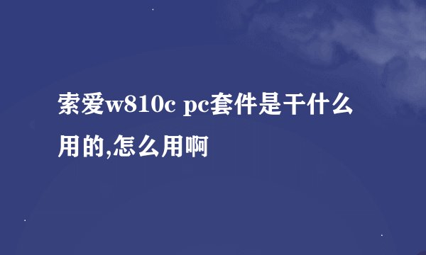 索爱w810c pc套件是干什么用的,怎么用啊