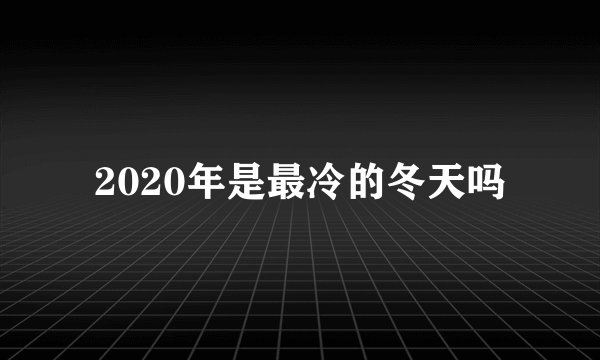 2020年是最冷的冬天吗