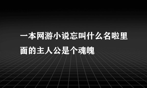 一本网游小说忘叫什么名啦里面的主人公是个魂魄