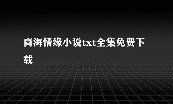 商海情缘小说txt全集免费下载