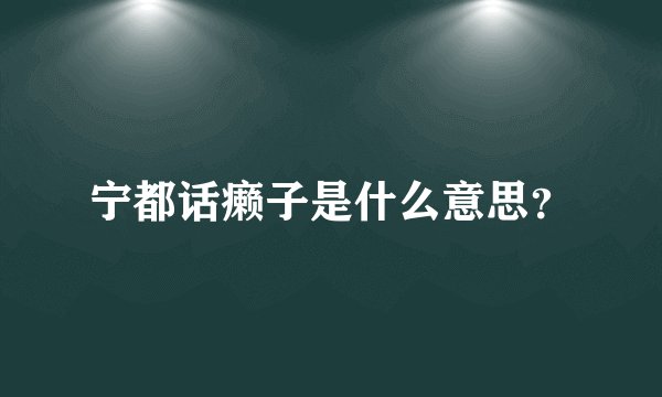 宁都话癞子是什么意思？