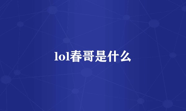 lol春哥是什么