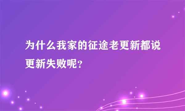为什么我家的征途老更新都说更新失败呢？