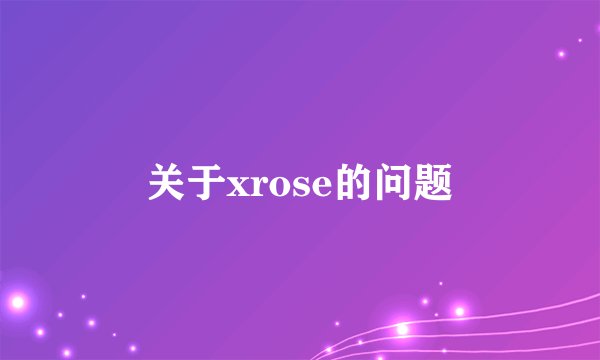 关于xrose的问题