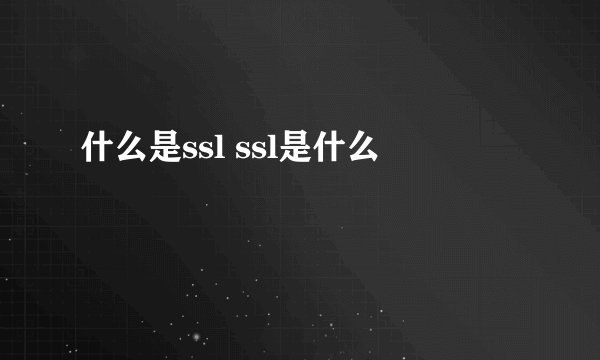 什么是ssl ssl是什么