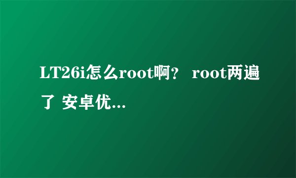 LT26i怎么root啊？ root两遍了 安卓优化大师 还有360都说没获得最高权限...求助啊求助 真心不会弄手机