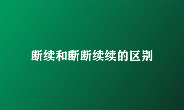 断续和断断续续的区别