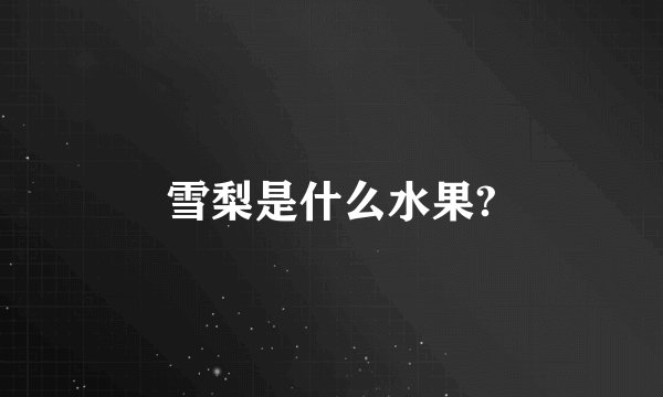 雪梨是什么水果?