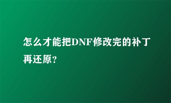 怎么才能把DNF修改完的补丁再还原？