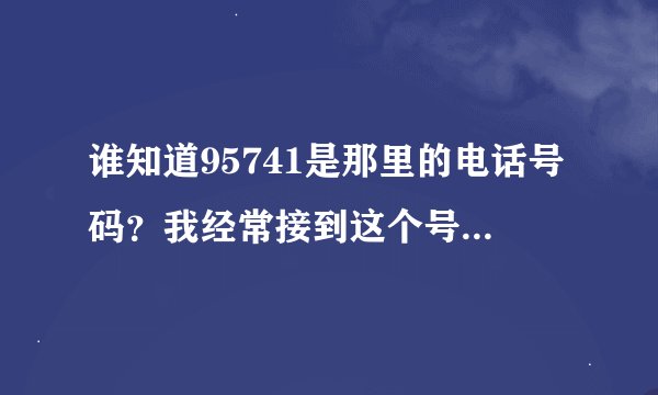 谁知道95741是那里的电话号码？我经常接到这个号码打来的电话，不敢接