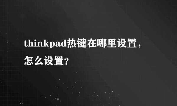 thinkpad热键在哪里设置，怎么设置？