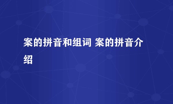 案的拼音和组词 案的拼音介绍