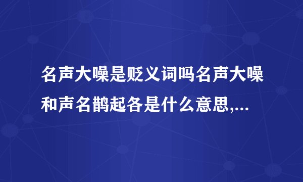 名声大噪是贬义词吗名声大噪和声名鹊起各是什么意思,有什么区别呢?