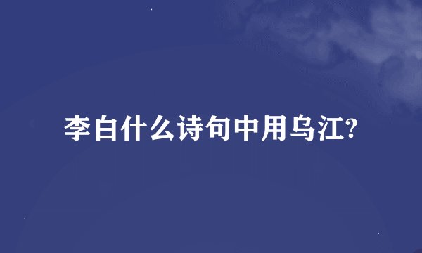 李白什么诗句中用乌江?