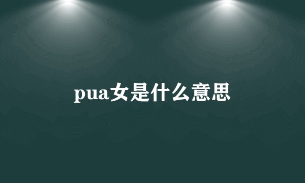 pua女是什么意思