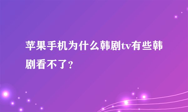 苹果手机为什么韩剧tv有些韩剧看不了？