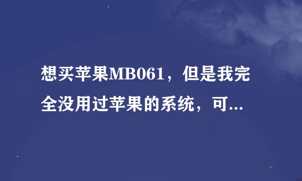想买苹果MB061，但是我完全没用过苹果的系统，可以买吗？