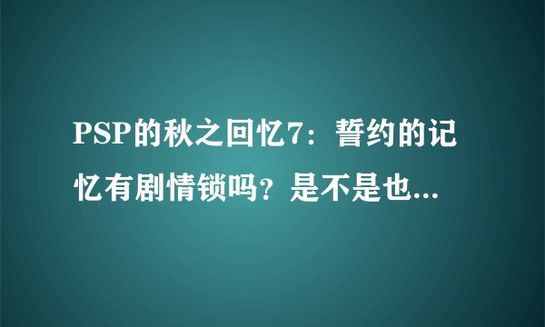 PSP的秋之回忆7：誓约的记忆有剧情锁吗？是不是也是要通关三位配角才能走霞和千夏线？