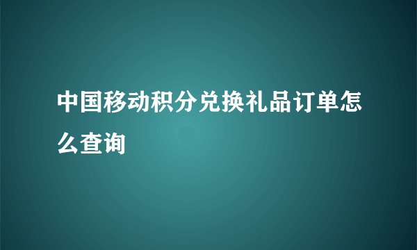 中国移动积分兑换礼品订单怎么查询