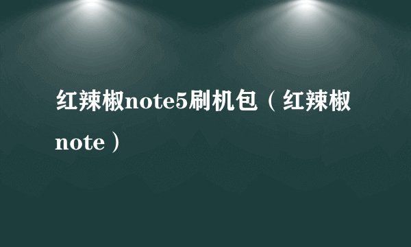 红辣椒note5刷机包（红辣椒note）