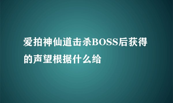 爱拍神仙道击杀BOSS后获得的声望根据什么给